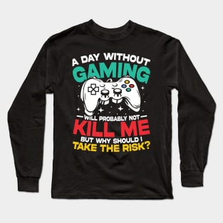 A day Without Gaming Will Probably Not Kill Me But Why Should I Take The Risk Long Sleeve T-Shirt